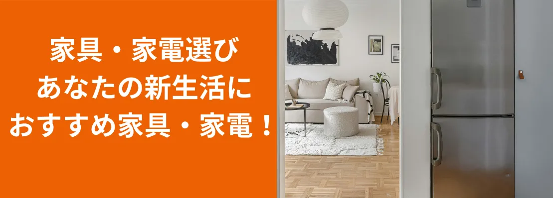 家具・家電選び！あなたの新生活におすすめの家具・家電！